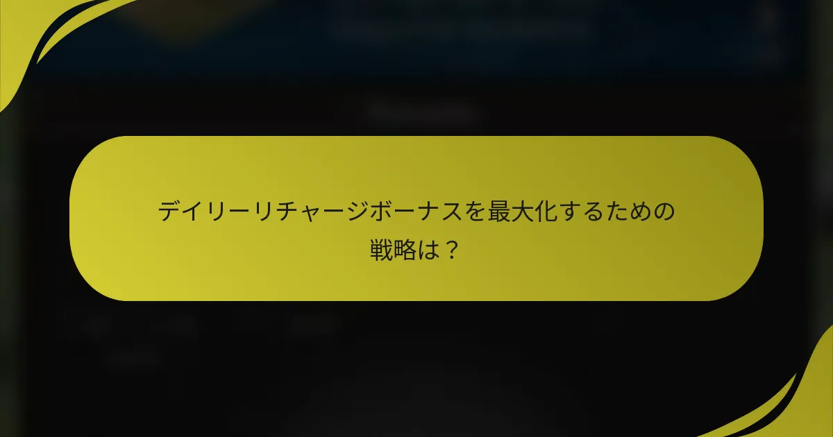 デイリーリチャージボーナスを最大化するための戦略は？