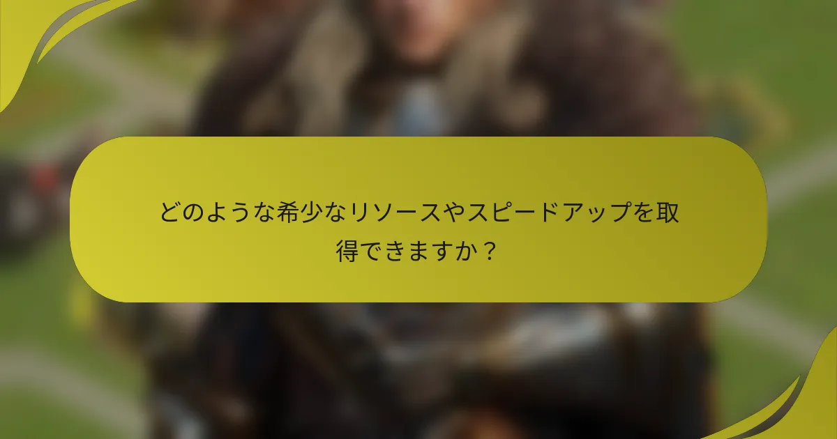 どのような希少なリソースやスピードアップを取得できますか?