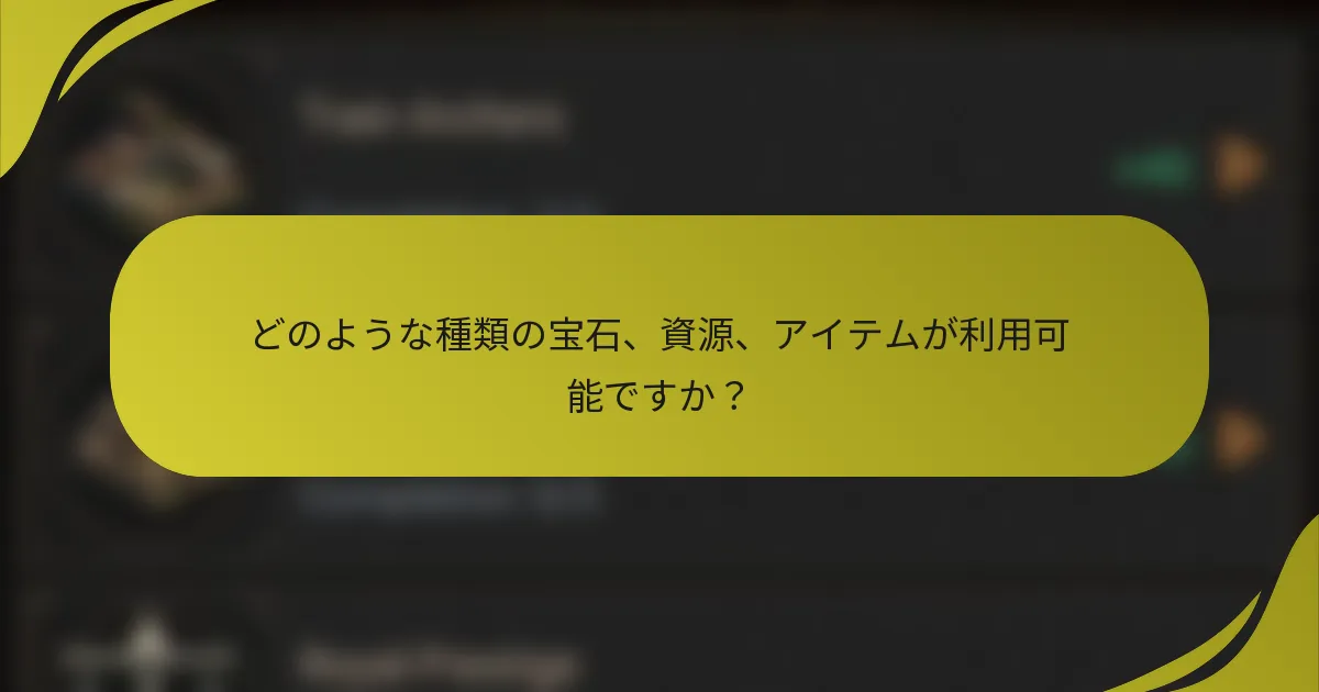 どのような種類の宝石、資源、アイテムが利用可能ですか？