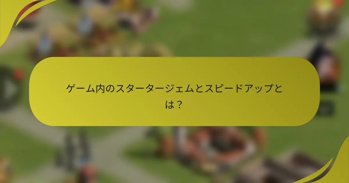 ゲーム内のスタータージェムとスピードアップとは？