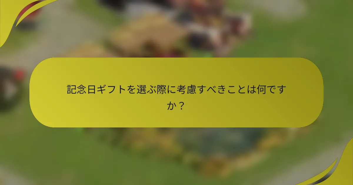 記念日ギフトを選ぶ際に考慮すべきことは何ですか?