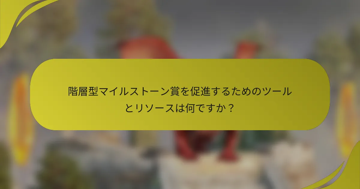 階層型マイルストーン賞を促進するためのツールとリソースは何ですか?