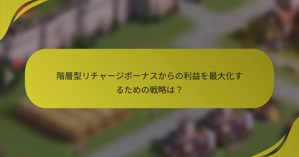 階層型リチャージボーナスからの利益を最大化するための戦略は？
