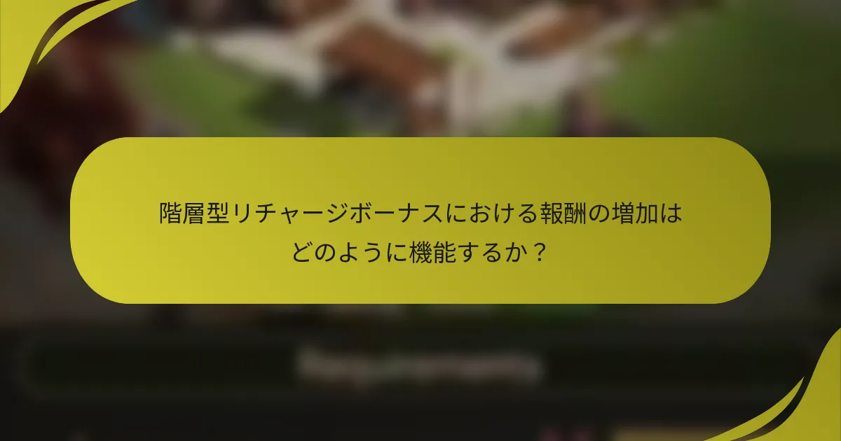 階層型リチャージボーナスにおける報酬の増加はどのように機能するか？