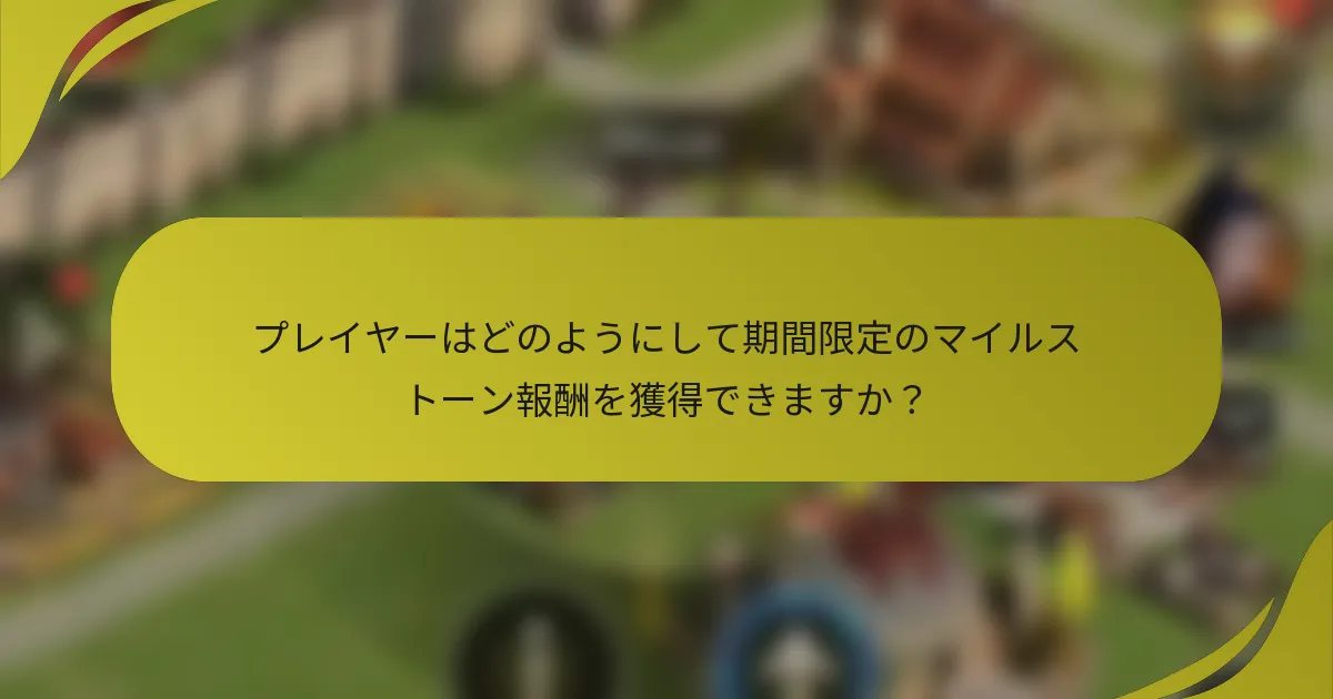 プレイヤーはどのようにして期間限定のマイルストーン報酬を獲得できますか?