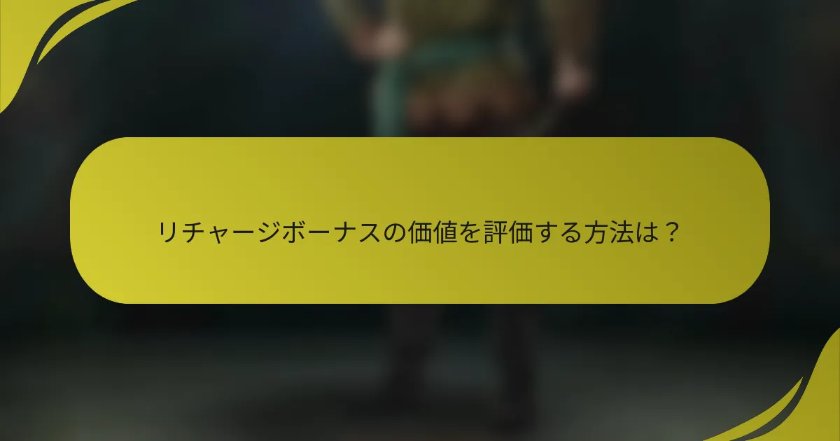 リチャージボーナスの価値を評価する方法は？