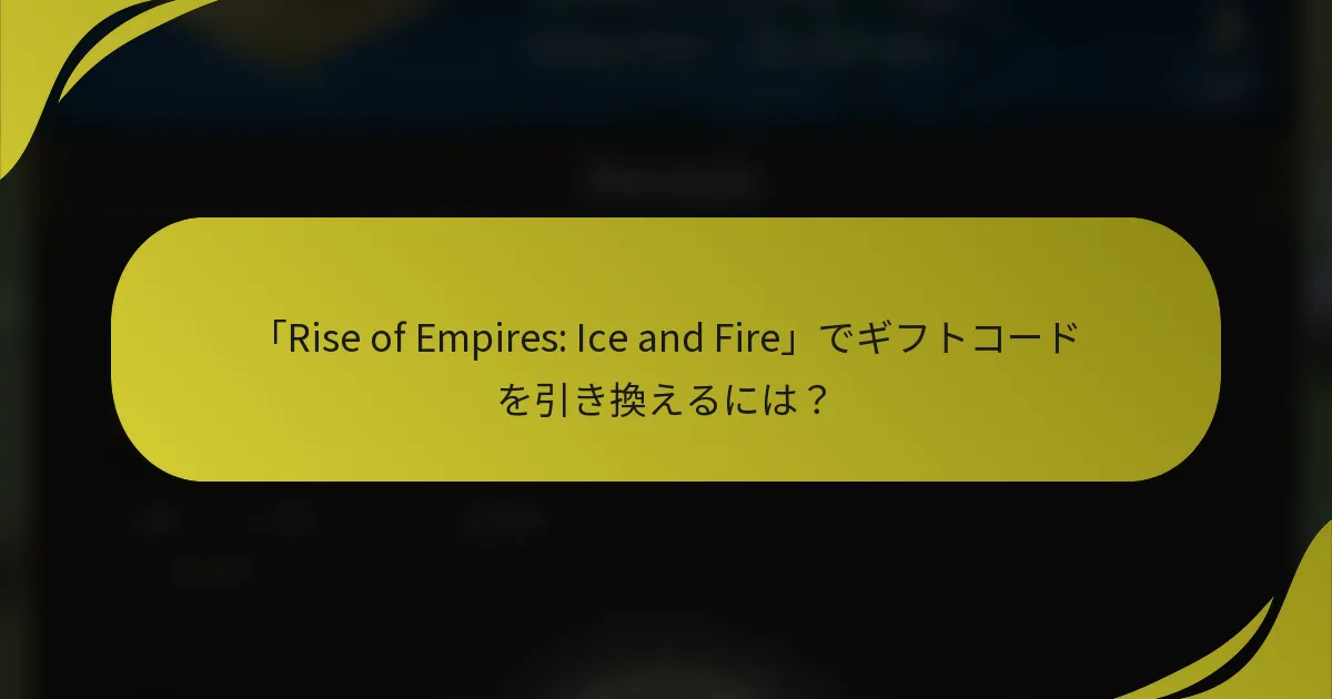 「Rise of Empires: Ice and Fire」でギフトコードを引き換えるには？
