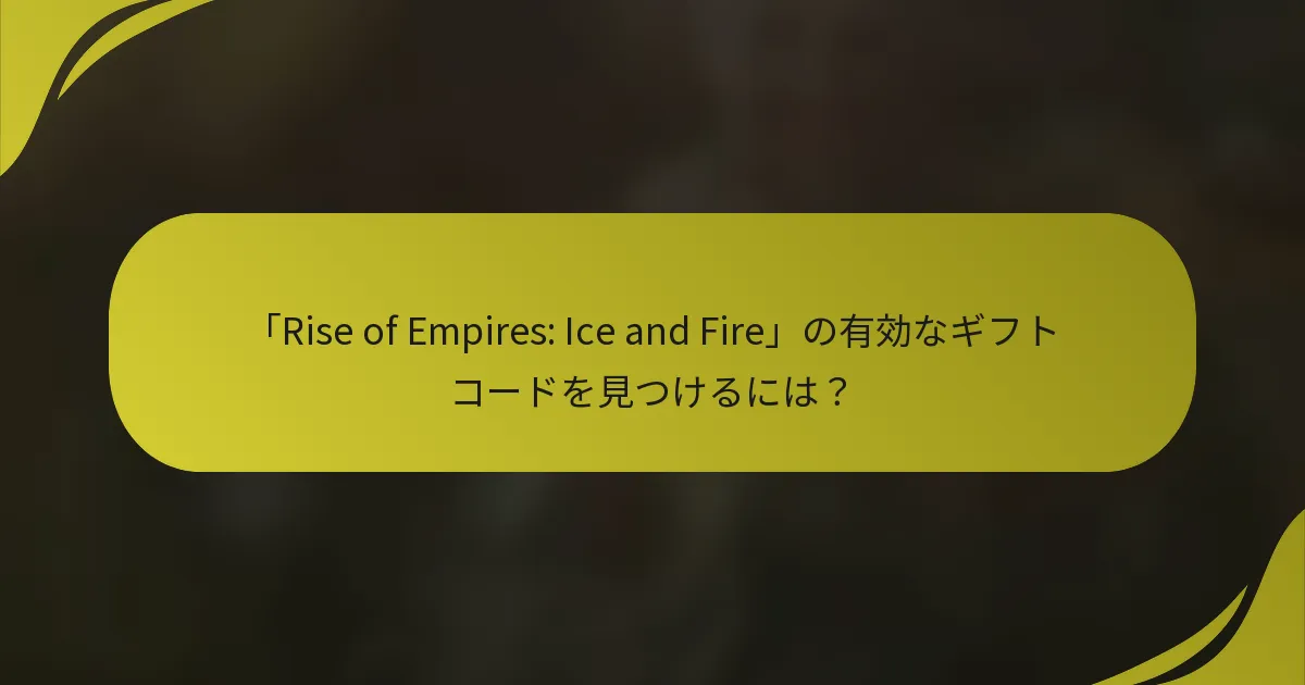 「Rise of Empires: Ice and Fire」の有効なギフトコードを見つけるには？