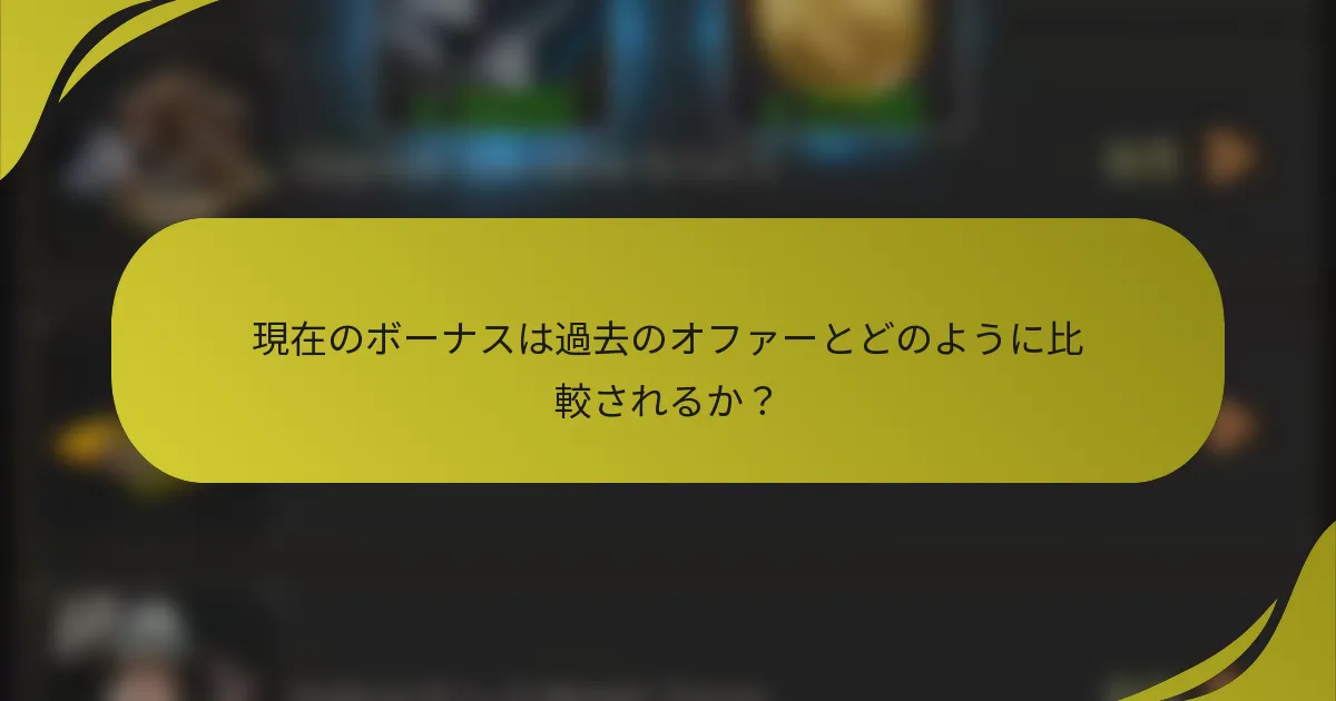 現在のボーナスは過去のオファーとどのように比較されるか？