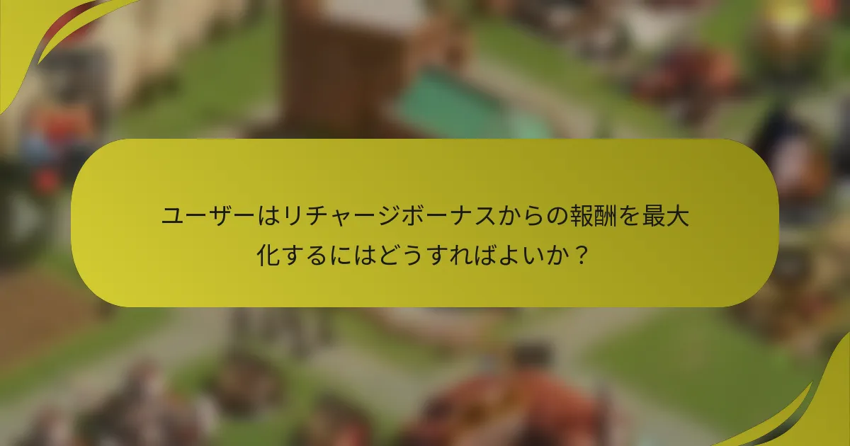 ユーザーはリチャージボーナスからの報酬を最大化するにはどうすればよいか?