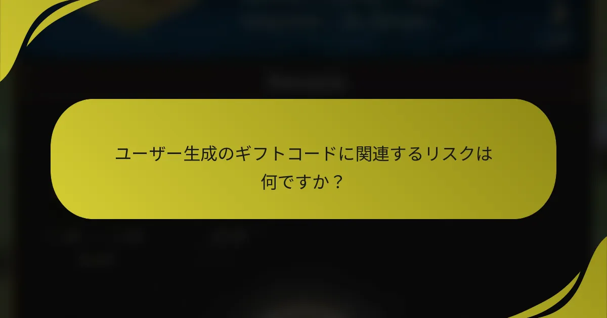 ユーザー生成のギフトコードに関連するリスクは何ですか？